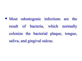  Most odontogenic infections are the
result of bacteria, which normally
colonize the bacterial plaque, tongue,
saliva, and gingival sulcus.
 