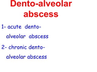 Dento-alveolar
abscess
1- acute dento-
alveolar abscess
2- chronic dento-
alveolar abscess
 