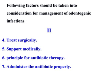 Following factors should be taken into
consideration for management of odontogenic
infections
II
4. Treat surgically.
5. Support medically.
6. principle for antibiotic therapy.
7. Administer the antibiotic properly.
 