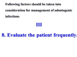 Following factors should be taken into
consideration for management of odontogenic
infections
III
8. Evaluate the patient frequently.
 