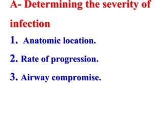 A- Determining the severity of
infection
1. Anatomic location.
2. Rate of progression.
3. Airway compromise.
 