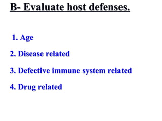 B- Evaluate host defenses.
1. Age
2. Disease related
3. Defective immune system related
4. Drug related
 