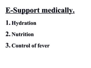E-Support medically.
1. Hydration
2. Nutrition
3. Control of fever
 