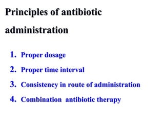Principles of antibiotic
administration
1. Proper dosage
2. Proper time interval
3. Consistency in route of administration
4. Combination antibiotic therapy
 