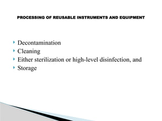  Decontamination
 Cleaning
 Either sterilization or high-level disinfection, and
 Storage
PROCESSING OF REUSABLE INSTRUMENTS AND EQUIPMENT
 