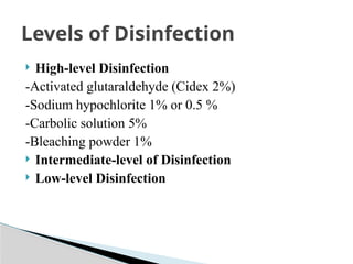  High-level Disinfection
-Activated glutaraldehyde (Cidex 2%)
-Sodium hypochlorite 1% or 0.5 %
-Carbolic solution 5%
-Bleaching powder 1%
 Intermediate-level of Disinfection
 Low-level Disinfection
Levels of Disinfection
 