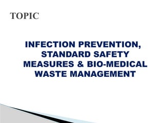 INFECTION PREVENTION,
STANDARD SAFETY
MEASURES & BIO-MEDICAL
WASTE MANAGEMENT
TOPIC
 