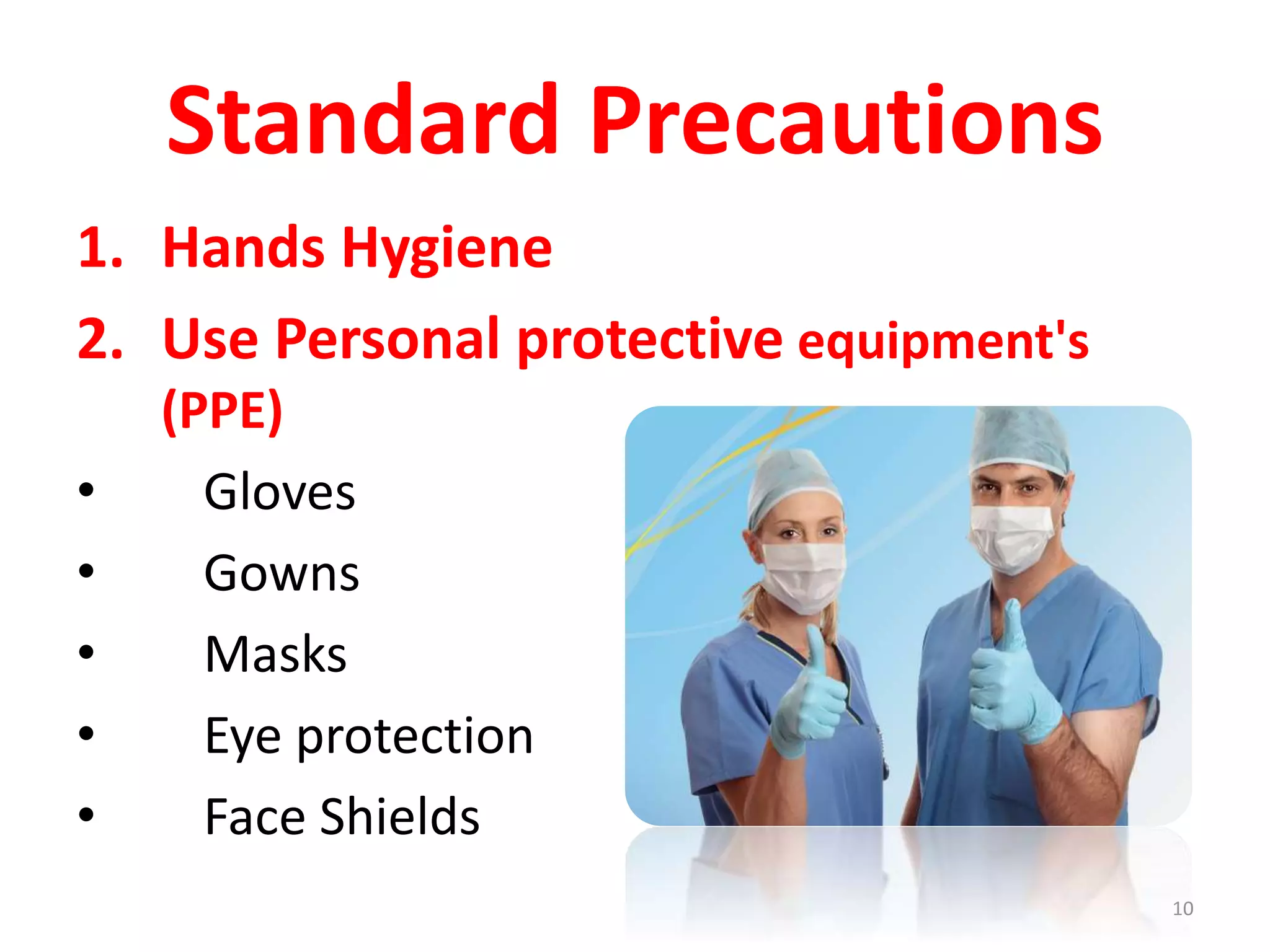 Standard Precautions
1. Hands Hygiene
2. Use Personal protective equipment's
(PPE)
• Gloves
• Gowns
• Masks
• Eye protection
• Face Shields
10
 
