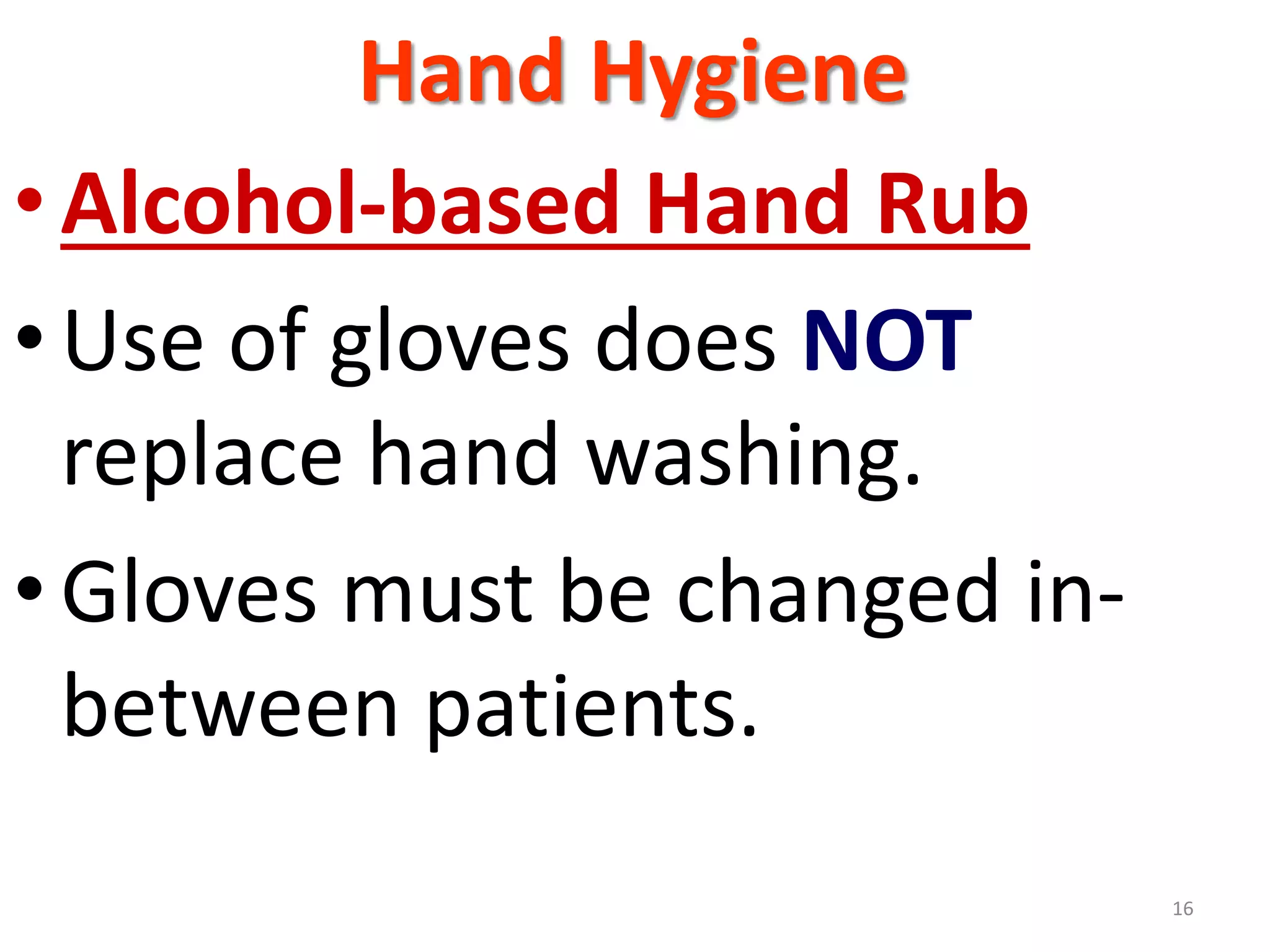 Hand Hygiene
•Alcohol-based Hand Rub
•Use of gloves does NOT
replace hand washing.
•Gloves must be changed in-
between patients.
16
 