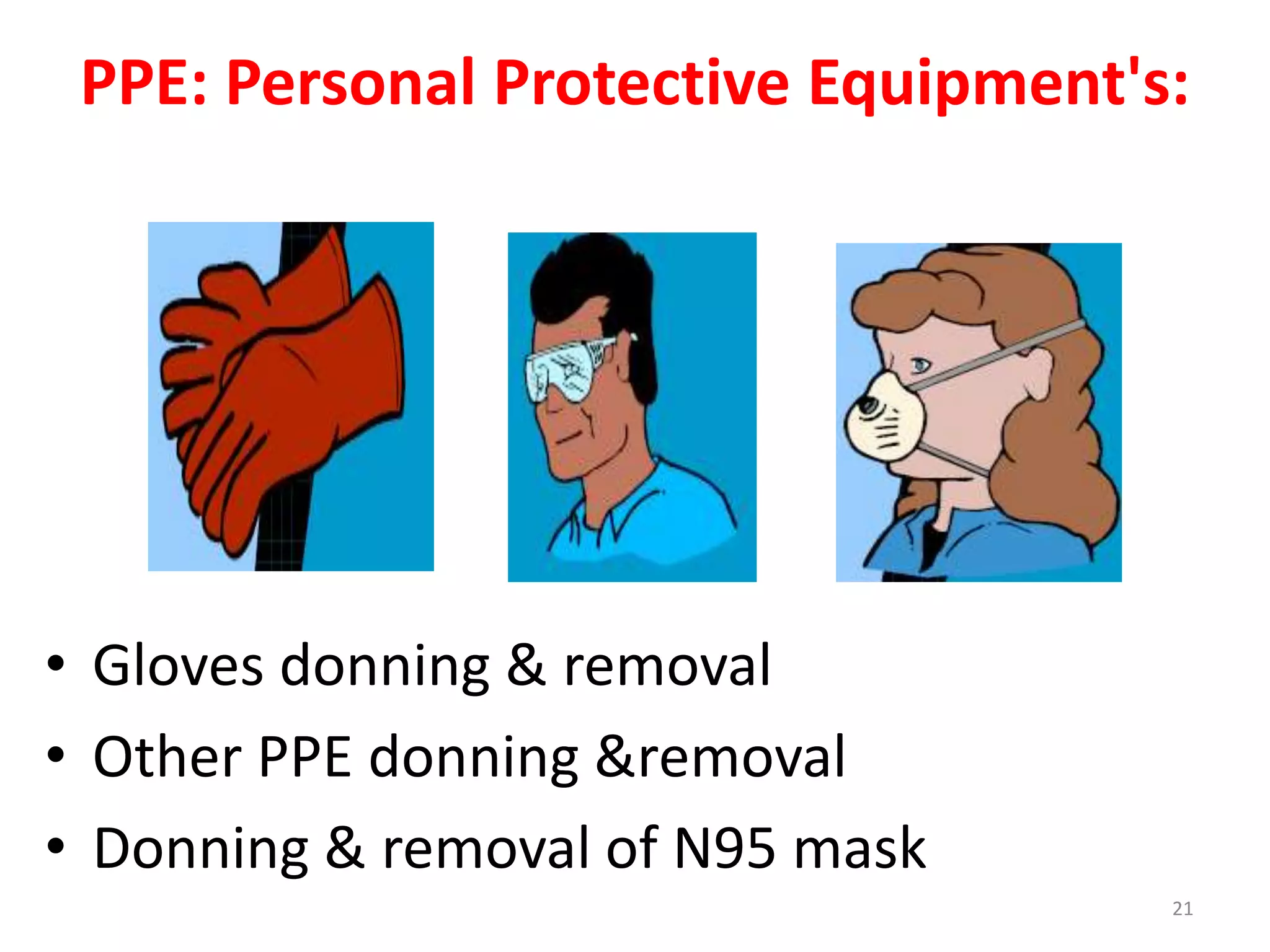 PPE: Personal Protective Equipment's:
• Gloves donning & removal
• Other PPE donning &removal
• Donning & removal of N95 mask
21
 