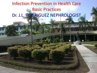 Infection Prevention
in Health Care
Basic Practices
Dr. J.L. RODRIGUEZ NEPHROLOGIST
Dr.T.V.Rao MD 1
Infection Prevention in Health Care
Basic Practices
Dr. J.L. RODRIGUEZ NEPHROLOGIST
 