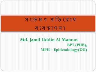 Md. Jamil Uddin Al Mamun
BPT (PUB),
MPH – Epidemiology(DU)
স ংক্র ম ণ প্র তি র ো ধ
ব্ যব্ স্থ ো ঩ ন ো
 