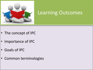 Learning Outcomes
• The concept of IPC
• Importance of IPC
• Goals of IPC
• Common terminologies
 