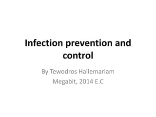 Infection prevention and
control
By Tewodros Hailemariam
Megabit, 2014 E.C
 