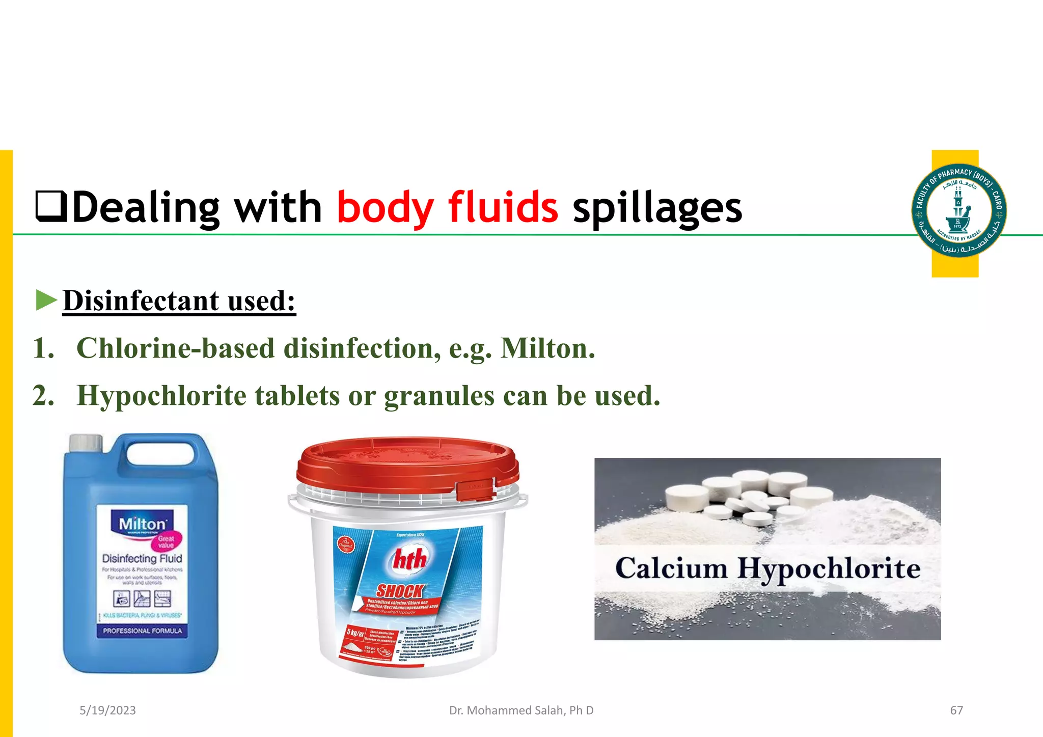 Dealing with body fluids spillages
Dr. Mohammed Salah, Ph D 67
►Disinfectant used:
1. Chlorine-based disinfection, e.g. Milton.
2. Hypochlorite tablets or granules can be used.
5/19/2023
 