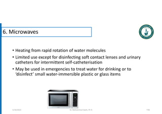 • Heating from rapid rotation of water molecules
• Limited use except for disinfecting soft contact lenses and urinary
catheters for intermittent self-catheterisation
• May be used in emergencies to treat water for drinking or to
‘disinfect’ small water-immersible plastic or glass items
116
5/19/2023
6. Microwaves
Dr. Mohammed Salah, Ph D
 