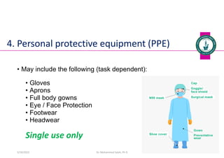 • May include the following (task dependent):
• Gloves
• Aprons
• Full body gowns
• Eye / Face Protection
• Footwear
• Headwear
Single use only
Dr. Mohammed Salah, Ph D 39
4. Personal protective equipment (PPE)
5/19/2023
 