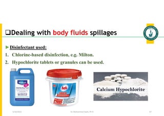 Dealing with body fluids spillages
Dr. Mohammed Salah, Ph D 67
►Disinfectant used:
1. Chlorine-based disinfection, e.g. Milton.
2. Hypochlorite tablets or granules can be used.
5/19/2023
 