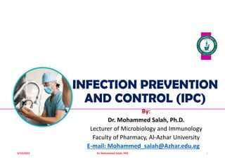 INFECTION PREVENTION
AND CONTROL (IPC)
By:
Dr. Mohammed Salah, Ph.D.
Lecturer of Microbiology and Immunology
Faculty of Pharmacy, Al-Azhar University
E-mail: Mohammed_salah@Azhar.edu.eg
1
Dr. Mohammed Salah, PhD
5/19/2023
 