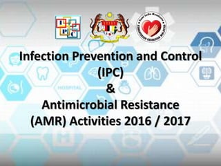 Infection Prevention and Control
(IPC)
&
Antimicrobial Resistance
(AMR) Activities 2016 / 2017
 