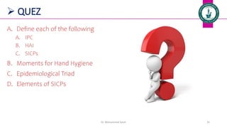  QUEZ
A. Define each of the following
A. IPC
B. HAI
C. SICPs
B. Moments for Hand Hygiene
C. Epidemiological Triad
D. Elements of SICPs
Dr. Mohammed Salah 35
 