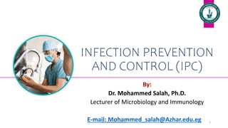 INFECTION PREVENTION
AND CONTROL (IPC)
By:
Dr. Mohammed Salah, Ph.D.
Lecturer of Microbiology and Immunology
E-mail: Mohammed_salah@Azhar.edu.eg 1
Dr. Mohammed Salah
 