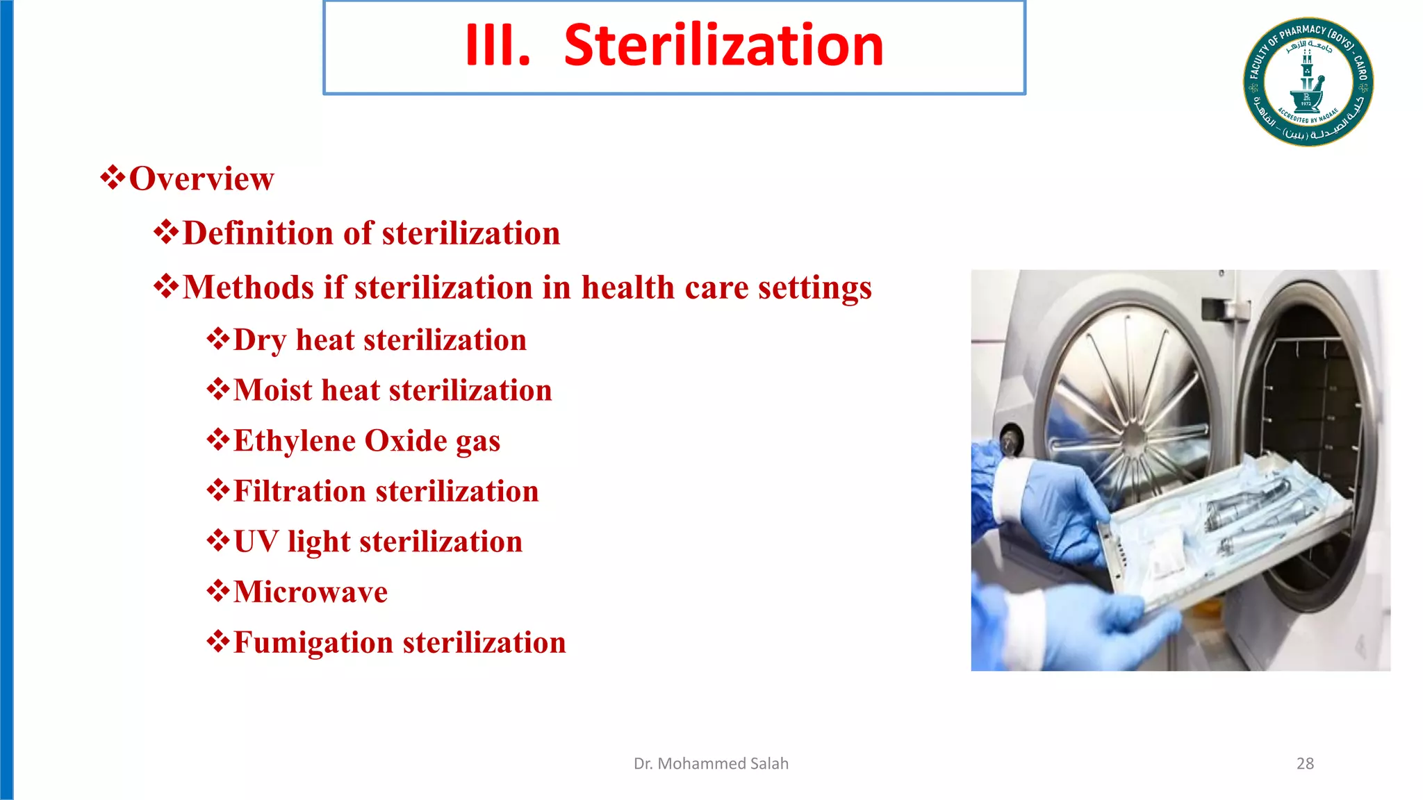 III. Sterilization
Overview
Definition of sterilization
Methods if sterilization in health care settings
Dry heat sterilization
Moist heat sterilization
Ethylene Oxide gas
Filtration sterilization
UV light sterilization
Microwave
Fumigation sterilization
Dr. Mohammed Salah 28
 