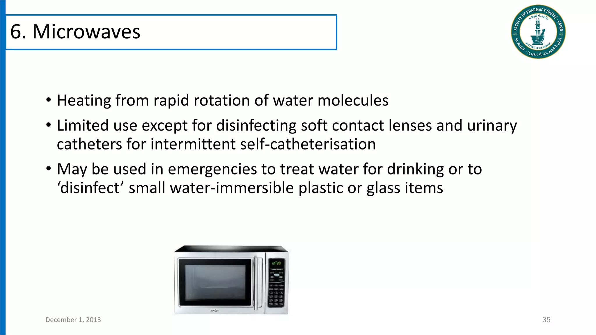 • Heating from rapid rotation of water molecules
• Limited use except for disinfecting soft contact lenses and urinary
catheters for intermittent self-catheterisation
• May be used in emergencies to treat water for drinking or to
‘disinfect’ small water-immersible plastic or glass items
35
December 1, 2013
6. Microwaves
 
