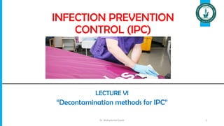 INFECTION PREVENTION
CONTROL (IPC)
LECTURE VI
“Decontamination methods for IPC”
Dr. Mohammed Salah 1
 