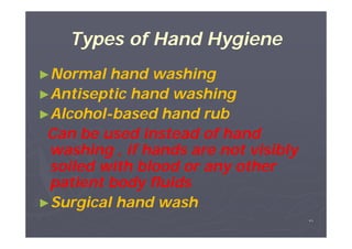 Types of Hand Hygiene
►Normal

hand washing
►Antiseptic hand washing
►Alcohol-based hand rub
AlcoholCan be used instead of hand
washing , if hands are not visibly
soiled with blood or any other
patient body fluids
►Surgical hand wash
٣١

 