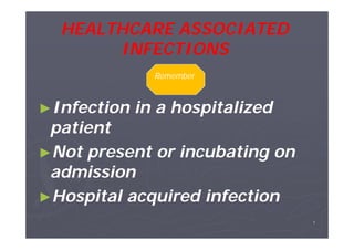 HEALTHCARE ASSOCIATED
INFECTIONS
Remember

►Infection

in a hospitalized

patient
►Not present or incubating on
admission
►Hospital acquired infection
٤

 