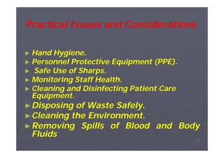Practical Issues and Considerations
► Hand

Hygiene.
► Personnel Protective Equipment (PPE).
► Safe Use of Sharps.
► Monitoring Staff Health.
► Cleaning and Disinfecting Patient Care
Equipment.
► Disposing of Waste Safely.
► Cleaning the Environment.
► Removing Spills of Blood

Fluids

and Body
٥٠

 