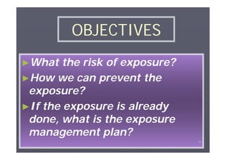OBJECTIVES
►What

the risk of exposure?
►How we can prevent the
exposure?
►If the exposure is already
done, what is the exposure
management plan?
٦٢

 