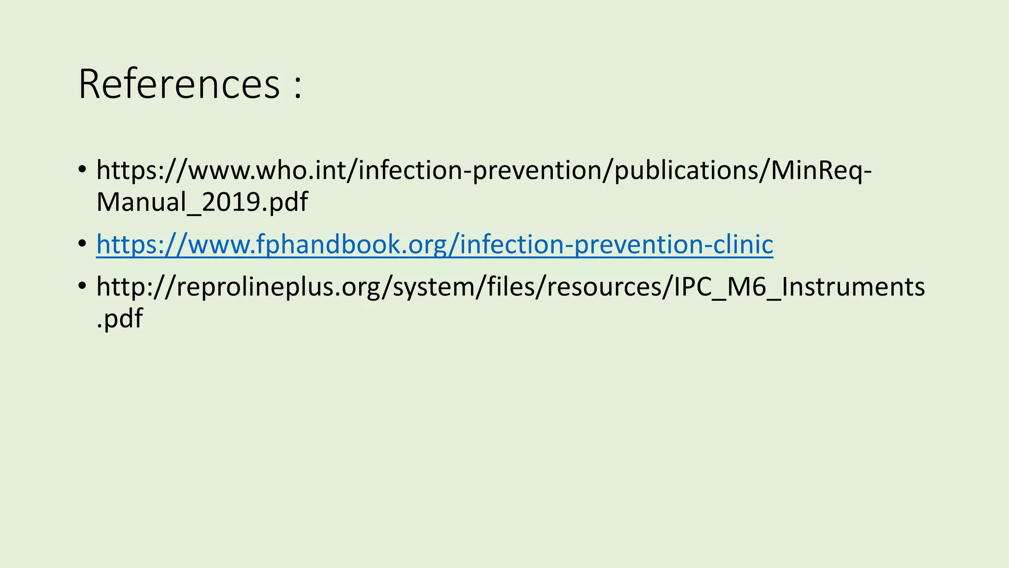 References :
• https://www.who.int/infection-prevention/publications/MinReq-
Manual_2019.pdf
• https://www.fphandbook.org/infection-prevention-clinic
• http://reprolineplus.org/system/files/resources/IPC_M6_Instruments
.pdf
 
