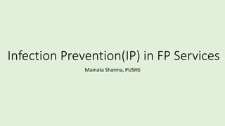Infection Prevention(IP) in FP Services
Mamata Sharma, PUSHS
 