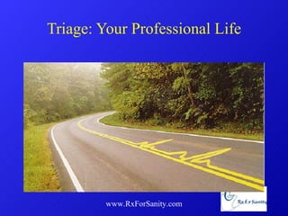 Triage: Your Professional Life www.RxForSanity.com 