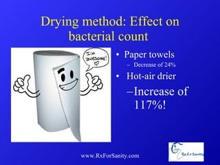Drying method: Effect on bacterial count  Paper towels  Decrease of 24% Hot-air drier  Increase of 117%! www.RxForSanity.com 
