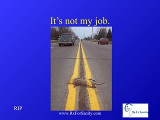 It’s not my job. www.RxForSanity.com RIP 