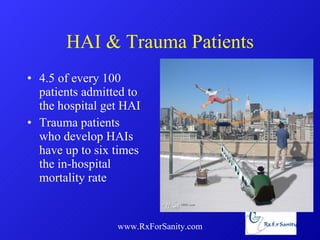 HAI & Trauma Patients 4.5 of every 100 patients admitted to the hospital get HAI Trauma patients who develop HAIs have up to six times the in-hospital mortality rate www.RxForSanity.com 