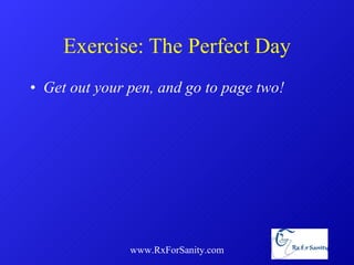 Exercise: The Perfect Day Get out your pen, and go to page two! www.RxForSanity.com 