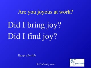 Are you joyous at work? Did I bring joy? Did I find joy? RxForSanity.com Egypt afterlife 
