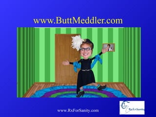 www.ButtMeddler.com www.RxForSanity.com 