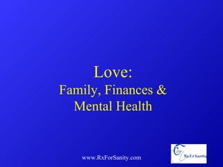 www.RxForSanity.com Love: Family, Finances & Mental Health 