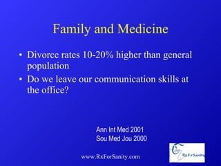 Family and Medicine Divorce rates 10-20% higher than general population Do we leave our communication skills at the office? www.RxForSanity.com Ann Int Med 2001 Sou Med Jou 2000 