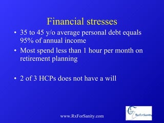 Financial stresses 35 to 45 y/o average personal debt equals 95% of annual income Most spend less than 1 hour per month on retirement planning 2 of 3 HCPs does not have a will www.RxForSanity.com 