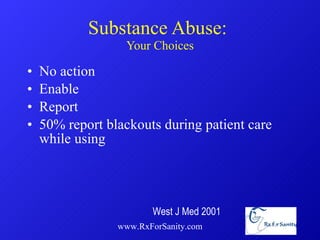Substance Abuse:  Your Choices No action Enable Report 50% report blackouts during patient care while using www.RxForSanity.com West J Med 2001 