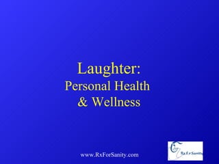www.RxForSanity.com Laughter: Personal Health  & Wellness 