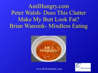 AmIHungry.com Peter Walsh- Does This Clutter Make My Butt Look Fat? Brian Wansink- Mindless Eating www.RxForSanity.com 