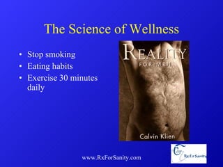 The Science of Wellness Stop smoking  Eating habits Exercise 30 minutes daily www.RxForSanity.com 