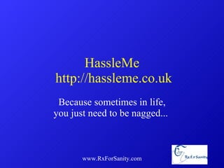 HassleMe  http://hassleme.co.uk Because sometimes in life, you just need to be nagged...  www.RxForSanity.com 